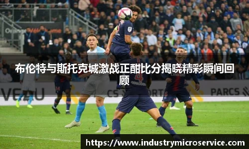 布伦特与斯托克城激战正酣比分揭晓精彩瞬间回顾