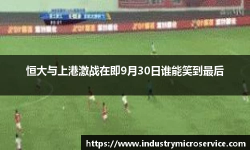 恒大与上港激战在即9月30日谁能笑到最后