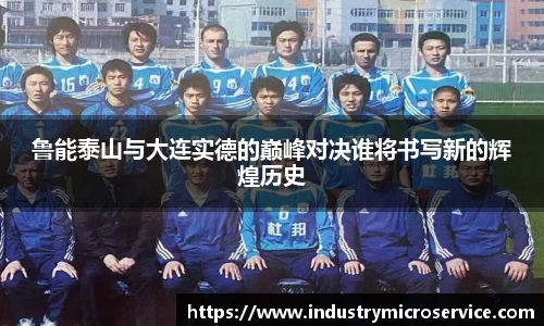 鲁能泰山与大连实德的巅峰对决谁将书写新的辉煌历史